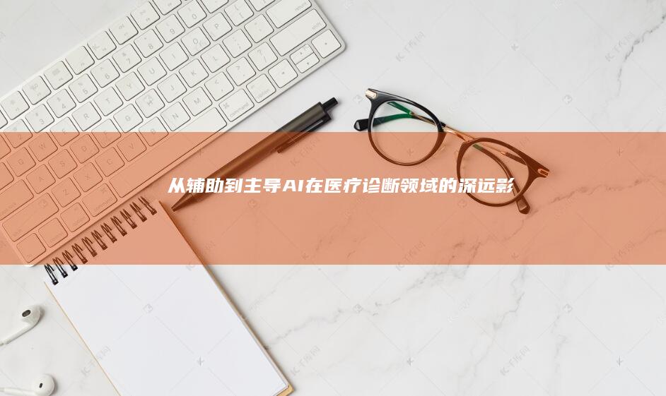 从辅助到主导AI在医疗诊断领域的深远影响