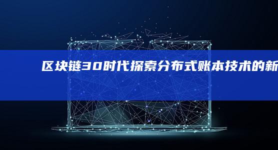区块链3.0时代：探索分布式账本技术的新篇章