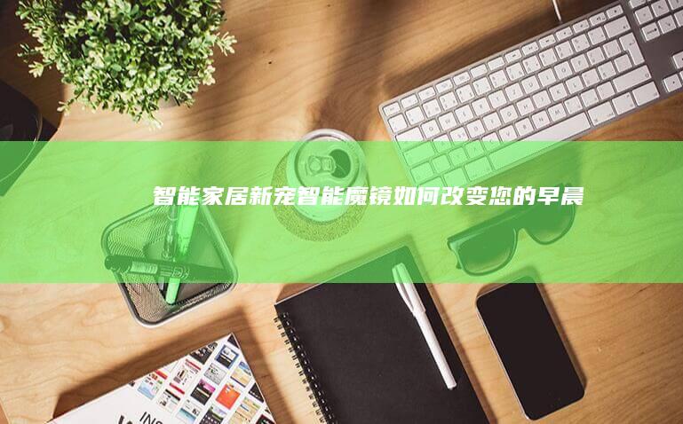 智能家居新宠：智能魔镜如何改变您的早晨