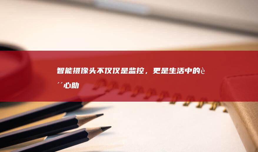 智能摄像头：不仅仅是监控，更是生活中的贴心助手