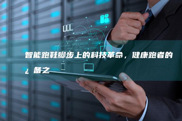 智能跑鞋：脚步上的科技革命，健康跑者的必备之选