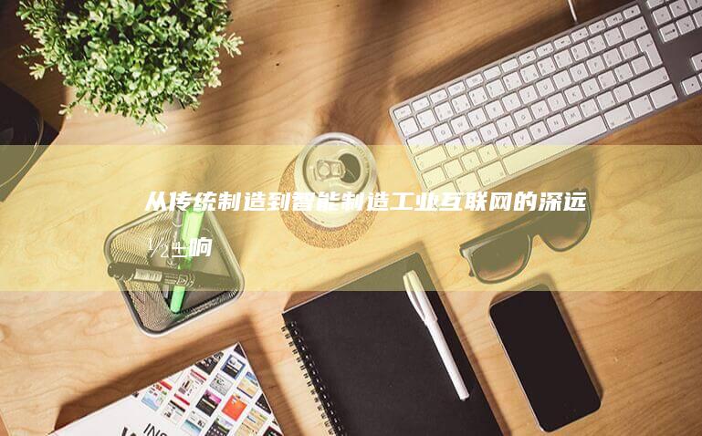 从传统制造到智能制造：工业互联网的深远影响