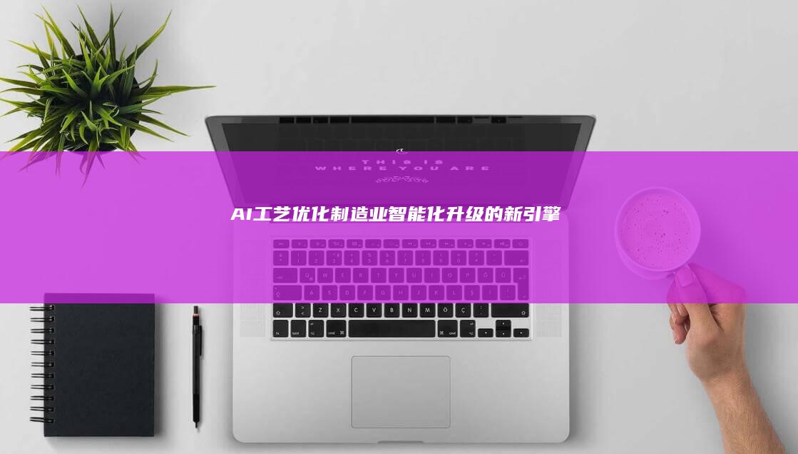 AI工艺优化：制造业智能化升级的新引擎