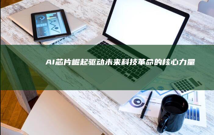 AI芯片崛起：驱动未来科技革命的核心力量
