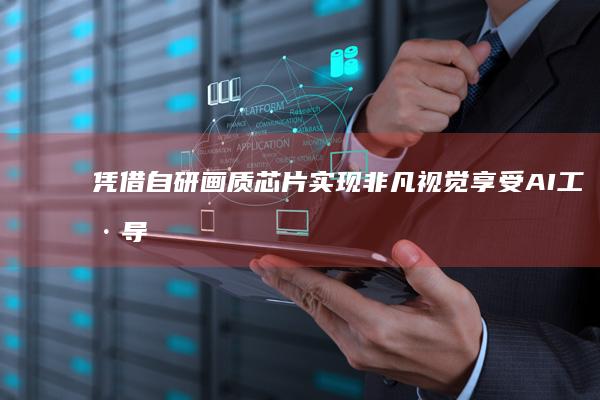 凭借自研画质芯片实现非凡视觉享受AI工具导