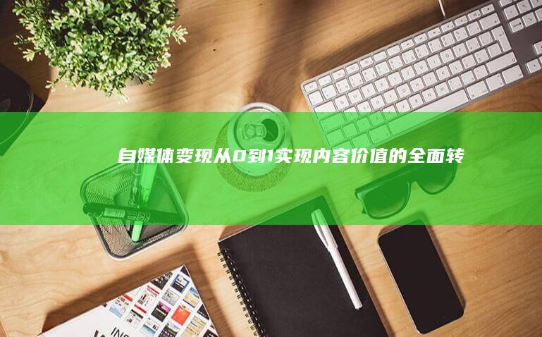 自媒体变现：从0到1实现内容价值的全面转化-AI工具导航